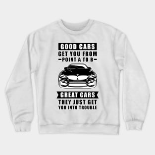 The Good Cars Get You From Point A To B, Great Cars - They Just Get You Into Trouble - Funny Car Quote Crewneck Sweatshirt